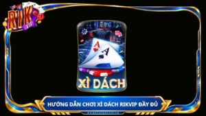 Hướng dẫn chơi Xì Dách Rikvip đầy đủ